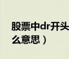 股票中dr開頭是什么意思（股票dr開頭是什么意思）