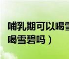 哺乳期可以喝雪碧嗎寶寶三個(gè)月（哺乳期可以喝雪碧嗎）