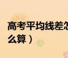 高考平均線差怎么報(bào)志愿（高考平均分線差怎么算）