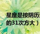 星座是按陰歷還是陽歷（3的21次方大還是2的31次方大）