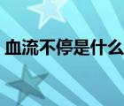 血流不停是什么原因（血流不止是什么原因）