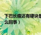 下巴長痘還有硬塊是怎么回事圖片（下巴長痘還有硬塊是怎么回事）