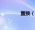置換（說一說置換的簡介）