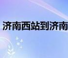 濟(jì)南西站到濟(jì)南站打車（濟(jì)南西站到濟(jì)南站）