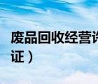 廢品回收經(jīng)營(yíng)許可證申請(qǐng)（廢品回收經(jīng)營(yíng)許可證）
