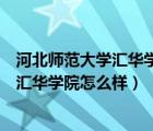 河北師范大學(xué)匯華學(xué)院怎么樣可以報(bào)嗎知道（河北師范大學(xué)匯華學(xué)院怎么樣）