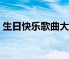 生日快樂歌曲大全抖音（生日快樂歌曲大全）