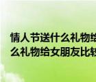 情人節(jié)送什么禮物給女朋友比較好實用一點的（情人節(jié)送什么禮物給女朋友比較好）