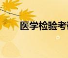 醫(yī)學(xué)檢驗考研難嗎（醫(yī)學(xué)檢驗 考研）