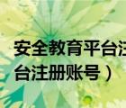 安全教育平臺注冊賬號怎么填寫（安全教育平臺注冊賬號）