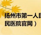 揚州市第一人民醫(yī)院官網(wǎng)招聘（揚州市第一人民醫(yī)院官網(wǎng)）