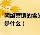 網(wǎng)絡(luò)營銷的含義是什么意思（網(wǎng)絡(luò)營銷的含義是什么）
