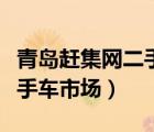 青島趕集網(wǎng)二手車市場特拉卡（青島趕集網(wǎng)二手車市場）