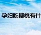 孕婦吃櫻桃有什么好處（吃櫻桃有什么好處）