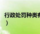 行政處罰種類有六種（行政處罰的種類有哪些）