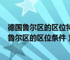 德國魯爾區(qū)的區(qū)位特點(diǎn)是什么?衰落的原因又是什么?（德國魯爾區(qū)的區(qū)位條件）
