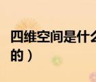 四維空間是什么樣的環(huán)境（四維空間是什么樣的）
