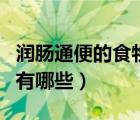 潤腸通便的食物有哪些視頻（潤腸通便的食物有哪些）