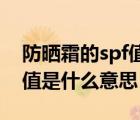防曬霜的spf值是什么意思呀（防曬霜的SPF值是什么意思）