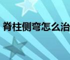脊柱側(cè)彎怎么治療最好（脊柱側(cè)彎怎么治療）