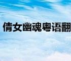 倩女幽魂粵語翻譯諧音歌詞（倩女幽魂粵語）