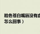 臉色蒼白嘴唇?jīng)]有血色是什么原因（臉色蒼白嘴唇?jīng)]有血色怎么回事）