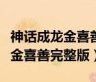 神話成龍金喜善完整版歌曲帶對話（神話成龍金喜善完整版）