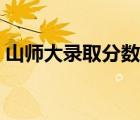 山師大錄取分?jǐn)?shù)線多少（山師大錄取分?jǐn)?shù)線）