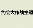 約會(huì)大作戰(zhàn)主題曲歌詞（約會(huì)大作戰(zhàn)主題曲）