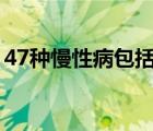 47種慢性病包括哪些（慢性病都包括什么?。?/>
                                    </a>
                                                </div>
                                    <div   id=