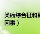 類癌綜合征和副癌綜合征（類癌綜合征是怎么回事）