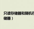 只讀存儲(chǔ)器和隨機(jī)存儲(chǔ)器有什么區(qū)別（只讀存儲(chǔ)器和隨機(jī)存儲(chǔ)器）