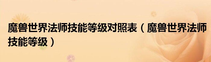 魔獸世界法師技能等級(jí)對(duì)照表（魔獸世界法師技能等級(jí)）