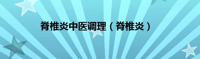 脊椎炎中醫(yī)調(diào)理（脊椎炎）