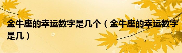 金牛座的幸運數(shù)字是幾個（金牛座的幸運數(shù)字是幾）