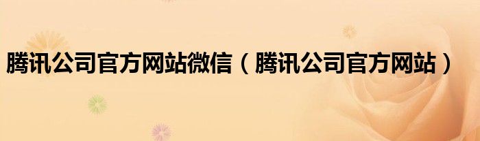 騰訊公司官方網(wǎng)站微信（騰訊公司官方網(wǎng)站）