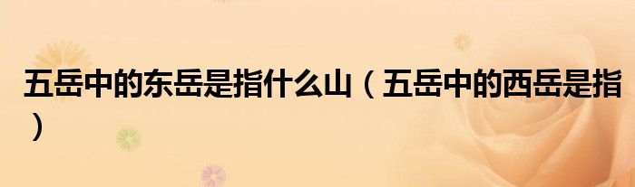 五岳中的東岳是指什么山（五岳中的西岳是指）
