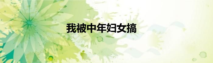 我被中年婦女搞