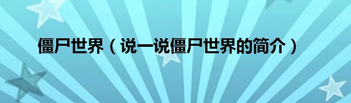 僵尸世界（說一說僵尸世界的簡介）