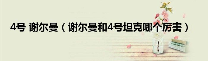 4號 謝爾曼（謝爾曼和4號坦克哪個厲害）