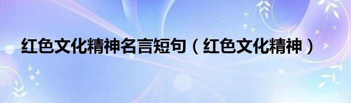 紅色文化精神名言短句（紅色文化精神）