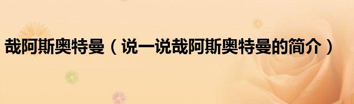 哉阿斯奧特曼（說一說哉阿斯奧特曼的簡介）