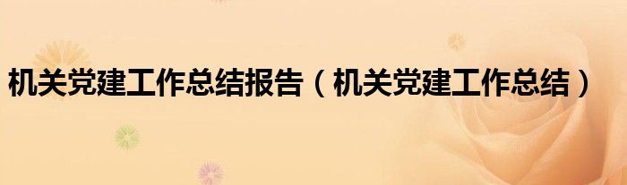 機(jī)關(guān)黨建工作總結(jié)報(bào)告（機(jī)關(guān)黨建工作總結(jié)）