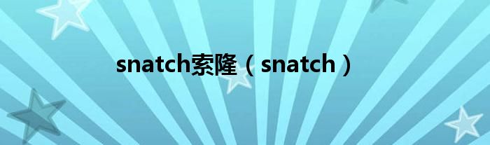 snatch索?。╯natch）