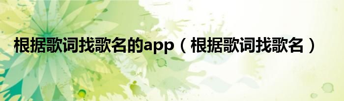 根據(jù)歌詞找歌名的app（根據(jù)歌詞找歌名）