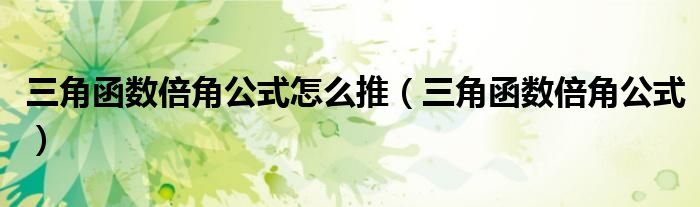 三角函數(shù)倍角公式怎么推（三角函數(shù)倍角公式）