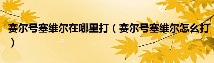 賽爾號塞維爾在哪里打（賽爾號塞維爾怎么打）