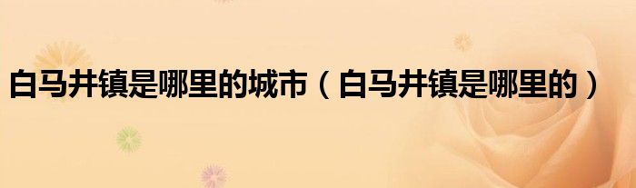 白馬井鎮(zhèn)是哪里的城市（白馬井鎮(zhèn)是哪里的）
