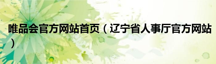 唯品會(huì)官方網(wǎng)站首頁（遼寧省人事廳官方網(wǎng)站）