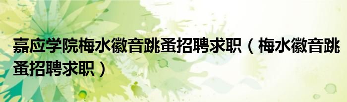嘉應(yīng)學(xué)院梅水徽音跳蚤招聘求職（梅水徽音跳蚤招聘求職）